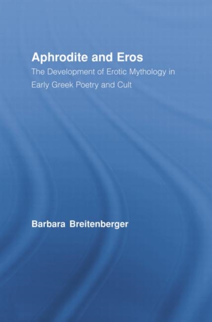 Aphrodite and Eros : The Development of Erotic Mythology in Early Greek Poetry and Cult, Paperback / softback Book
