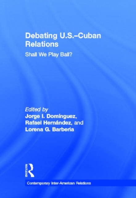 Debating U.S.-Cuban Relations : Shall We Play Ball?, Hardback Book