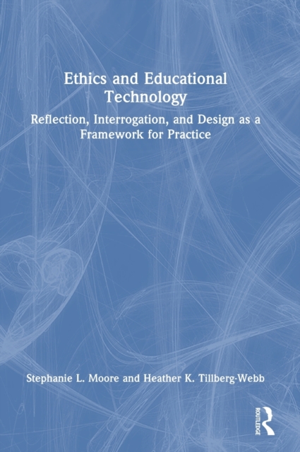 Ethics and Educational Technology : Reflection, Interrogation, and Design as a Framework for Practice, Hardback Book