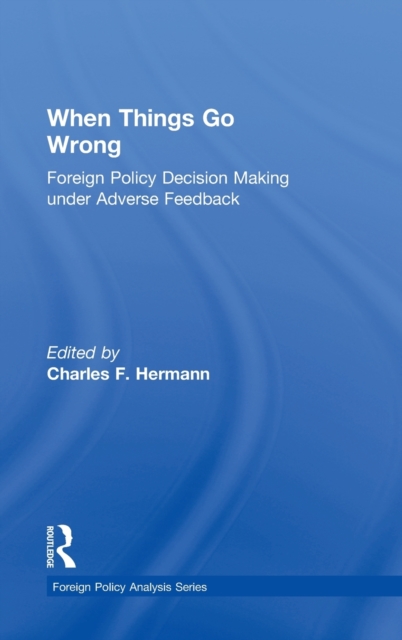When Things Go Wrong : Foreign Policy Decision Making under Adverse Feedback, Hardback Book