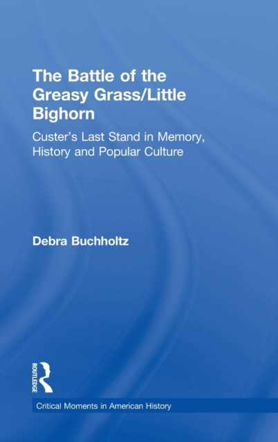 The Battle of the Greasy Grass/Little Bighorn : Custer's Last Stand in Memory, History, and Popular Culture, Hardback Book