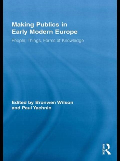 Making Publics in Early Modern Europe : People, Things, Forms of Knowledge, Paperback / softback Book