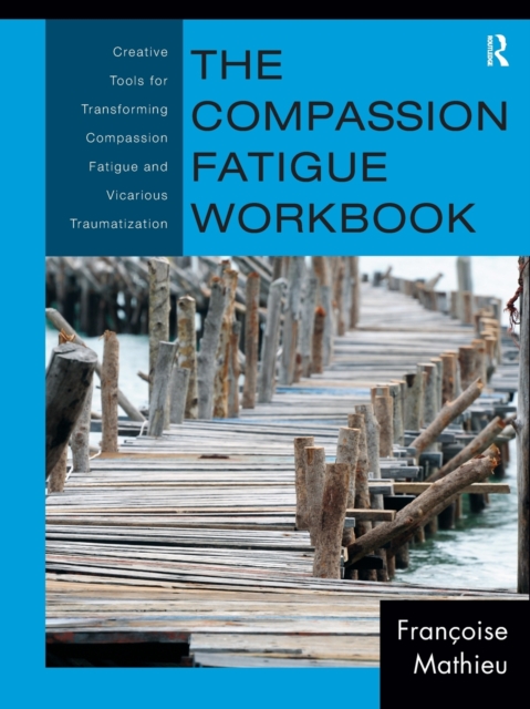 The Compassion Fatigue Workbook : Creative Tools for Transforming Compassion Fatigue and Vicarious Traumatization, Paperback / softback Book