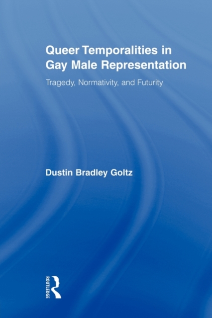 Queer Temporalities in Gay Male Representation : Tragedy, Normativity, and Futurity, Paperback / softback Book