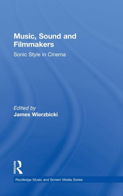 Music, Sound and Filmmakers : Sonic Style in Cinema, Hardback Book