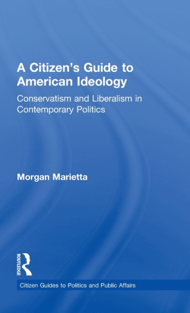 A Citizen's Guide to American Ideology : Conservatism and Liberalism in Contemporary Politics, Hardback Book