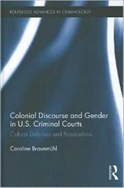 Colonial Discourse and Gender in U.S. Criminal Courts : Cultural Defenses and Prosecutions, Hardback Book