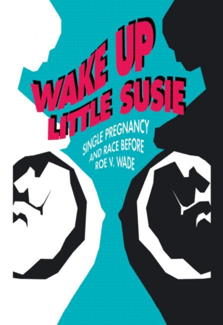 Wake Up Little Susie : Single Pregnancy and Race Before Roe v Wade, Hardback Book