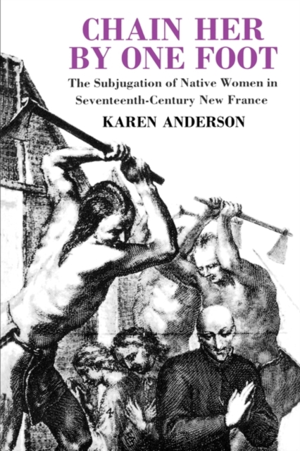 Chain Her by One Foot : The Subjugation of Native Women in Seventeenth-Century New France, Paperback / softback Book