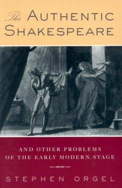 The Authentic Shakespeare : and Other Problems of the Early Modern Stage, Paperback / softback Book