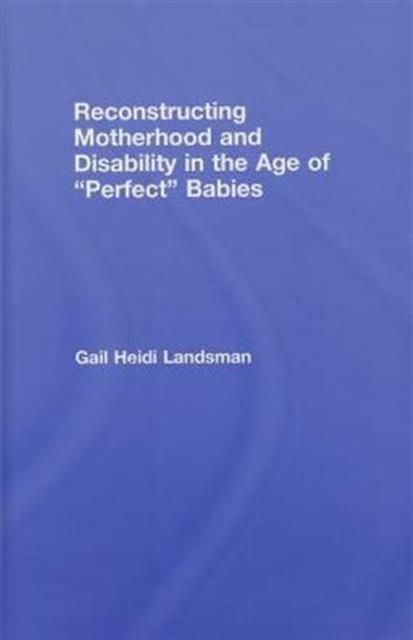 Reconstructing Motherhood and Disability in the Age of Perfect Babies, Hardback Book