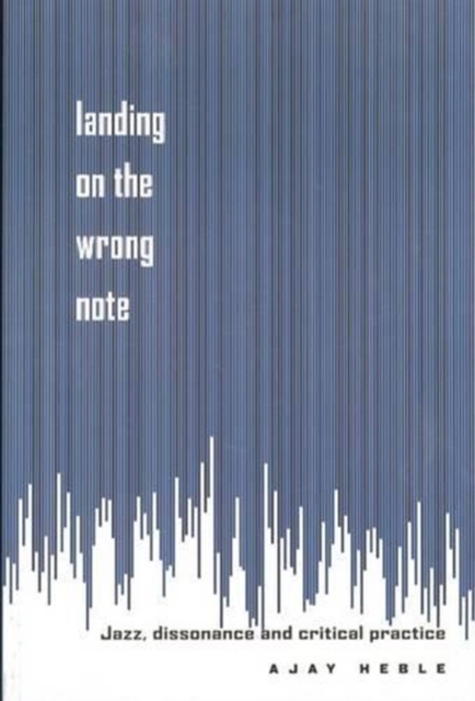 Landing on the Wrong Note : Jazz, Dissonance, and Critical Practice, Hardback Book