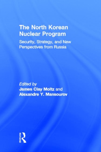 The North Korean Nuclear Program : Security, Strategy and New Perspectives from Russia, Hardback Book