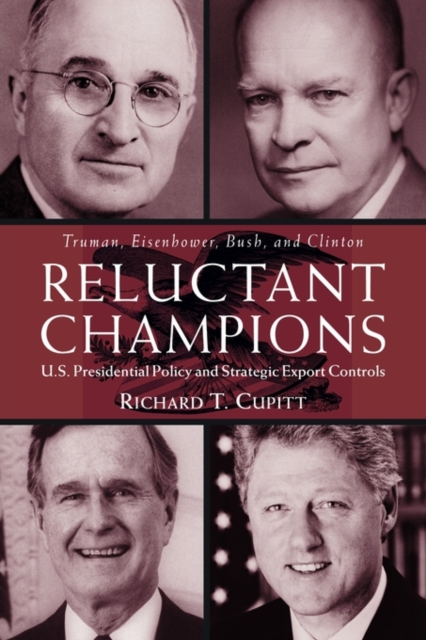 Reluctant Champions : U.S. Presidential Policy and Strategic Export Controls, Truman, Eisenhower, Bush and Clinton, Paperback / softback Book
