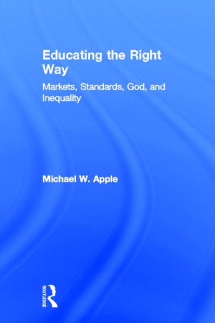 Educating the Right Way : Markets, Standards, God, and Inequality, Hardback Book