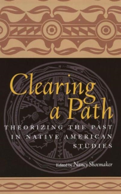 Clearing a Path : Theorizing the Past in Native American Studies, Hardback Book