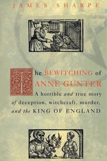 The Bewitching of Anne Gunter : A Horrible and True Story of Deception, Witchcraft, Murder, and the King of England, Paperback / softback Book