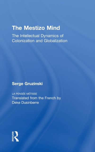 The Mestizo Mind : The Intellectual Dynamics of Colonization and Globalization, Hardback Book