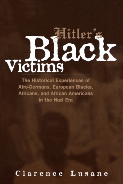 Hitler's Black Victims : The Historical Experiences of European Blacks, Africans and African Americans During the Nazi Era, Paperback / softback Book