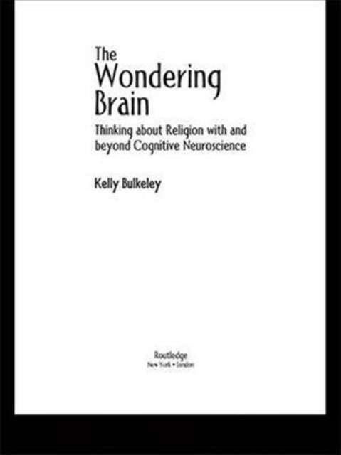 The Wondering Brain : Thinking about Religion With and Beyond Cognitive Neuroscience, Hardback Book