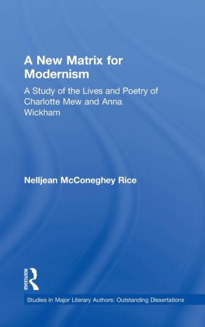 A New Matrix for Modernism : A Study of the Lives and Poetry of Charlotte Mew & Anna Wickham, Hardback Book