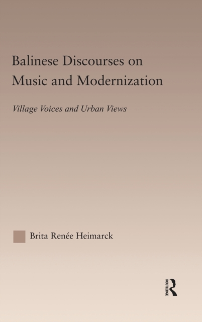 Balinese Discourses on Music and Modernization : Village Voices and Urban Views, Hardback Book