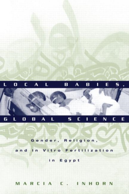 Local Babies, Global Science : Gender, Religion and In Vitro Fertilization in Egypt, Paperback / softback Book