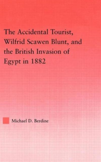 The Accidental Tourist, Wilfrid Scawen Blunt, and the British Invasion of Egypt in 1882, Hardback Book