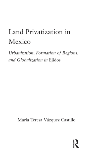 Land Privatization in Mexico : Urbanization, Formation of Regions and Globalization in Ejidos, Hardback Book