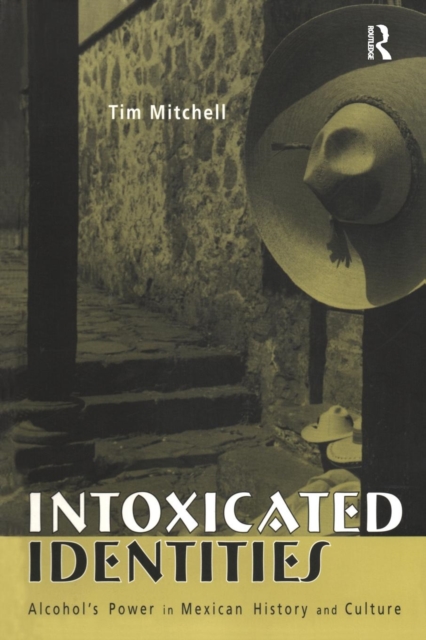 Intoxicated Identities : Alcohol's Power in Mexican History and Culture, Paperback / softback Book