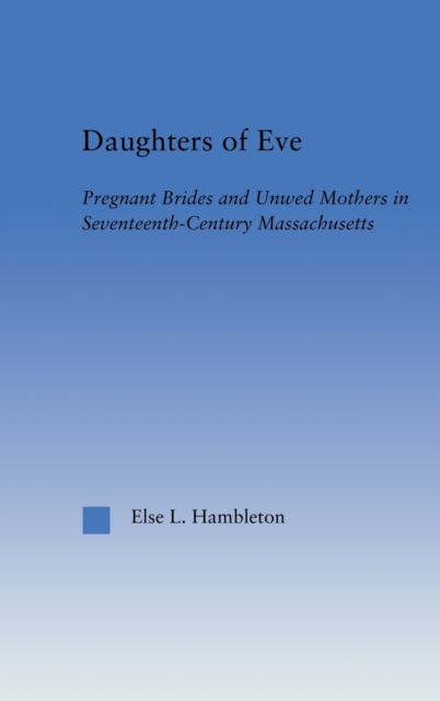 Daughters of Eve : Pregnant Brides and Unwed Mothers in Seventeenth Century Essex County, Massachusetts, Hardback Book