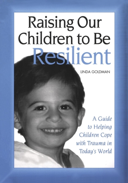 Raising Our Children to Be Resilient : A Guide to Helping Children Cope with Trauma in Today's World, Paperback / softback Book