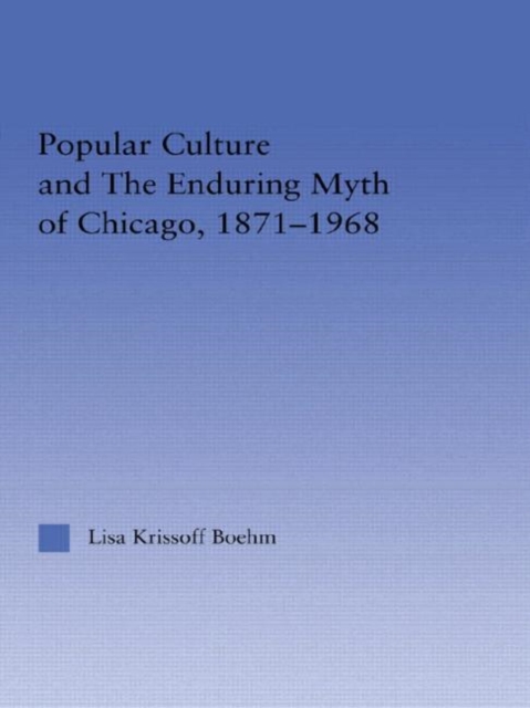 Popular Culture and the Enduring Myth of Chicago, 1871-1968, Hardback Book