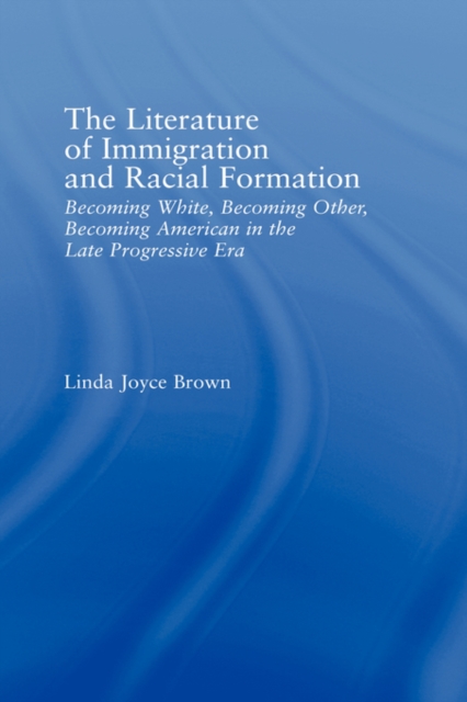 The Literature of Immigration and Racial Formation : Becoming White, Becoming Other, Becoming American in the Late Progressive Era, Hardback Book