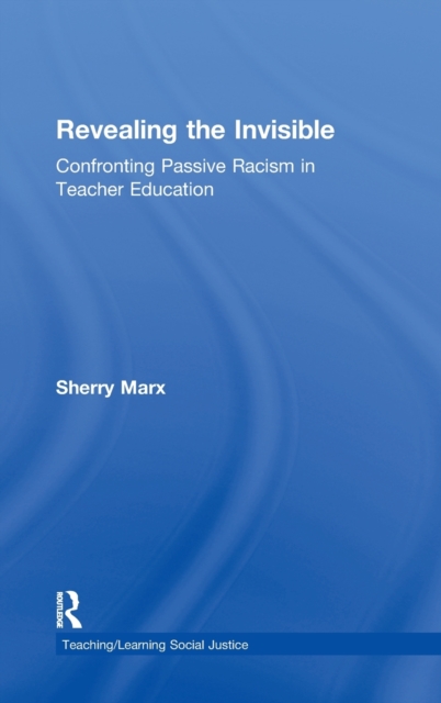 Revealing the Invisible : Confronting Passive Racism in Teacher Education, Hardback Book