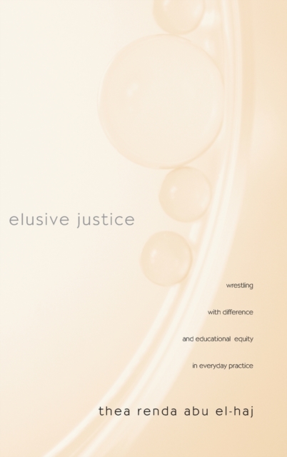 Elusive Justice : Wrestling with Difference and Educational Equity in Everyday Practice, Hardback Book