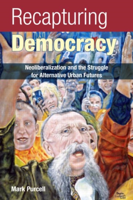 Recapturing Democracy : Neoliberalization and the Struggle for Alternative Urban Futures, Paperback / softback Book