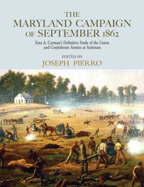 The Maryland Campaign of September 1862 : Ezra A. Carman’s Definitive Study of the Union and Confederate Armies at Antietam, Hardback Book