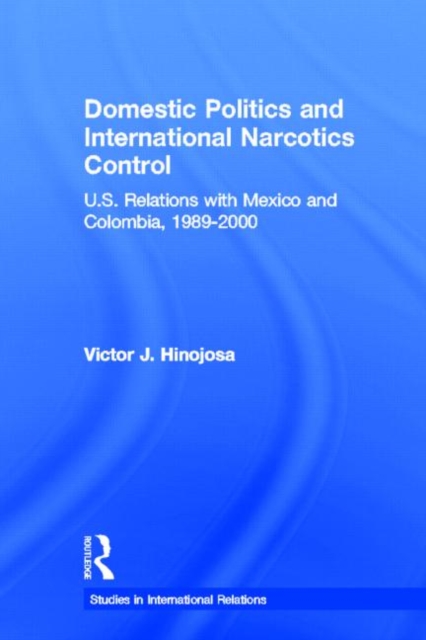 Domestic Politics and International Narcotics Control : U.S. Relations with Mexico and Colombia, 1989-2000, Hardback Book