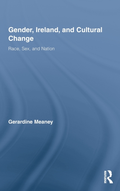 Gender, Ireland and Cultural Change : Race, Sex and Nation, Hardback Book
