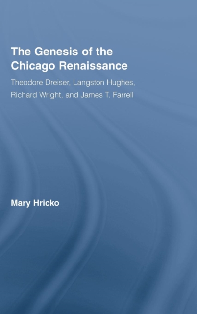 The Genesis of the Chicago Renaissance : Theodore Dreiser, Langston Hughes, Richard Wright, and James T. Farrell, Hardback Book