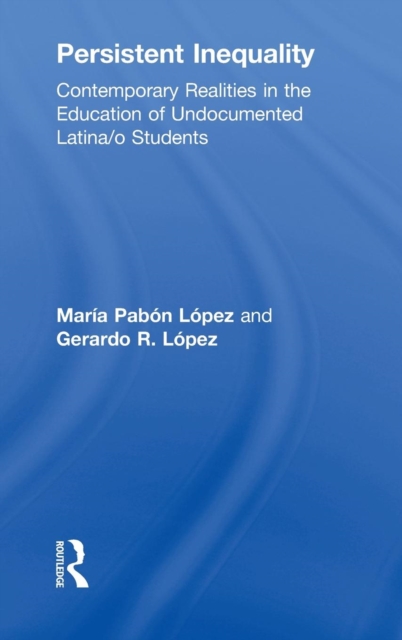 Persistent Inequality : Contemporary Realities in the Education of Undocumented Latina/o Students, Hardback Book