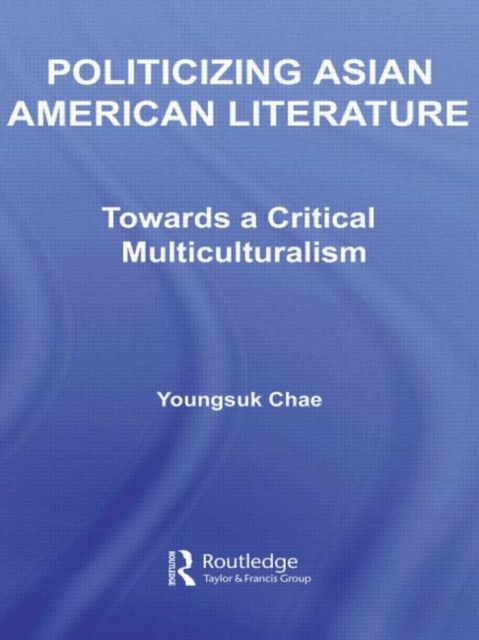 Politicizing Asian American Literature : Towards a Critical Multiculturalism, Hardback Book