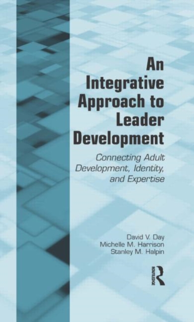 An Integrative Approach to Leader Development : Connecting Adult Development, Identity, and Expertise, Hardback Book