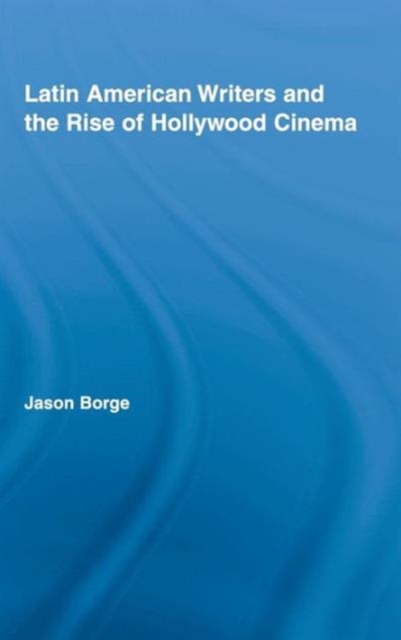 Latin American Writers and the Rise of Hollywood Cinema, Hardback Book