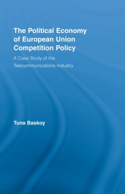 The Political Economy of European Union Competition Policy : A Case Study of the Telecommunications Industry, Hardback Book