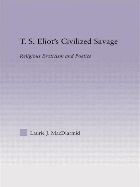 T.S. Eliot's Civilized Savage : Religious Eroticism and Poetics, Hardback Book
