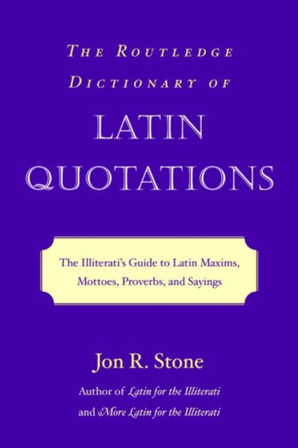 The Routledge Dictionary of Latin Quotations : The Illiterati's Guide to Latin Maxims, Mottoes, Proverbs, and Sayings, Paperback / softback Book