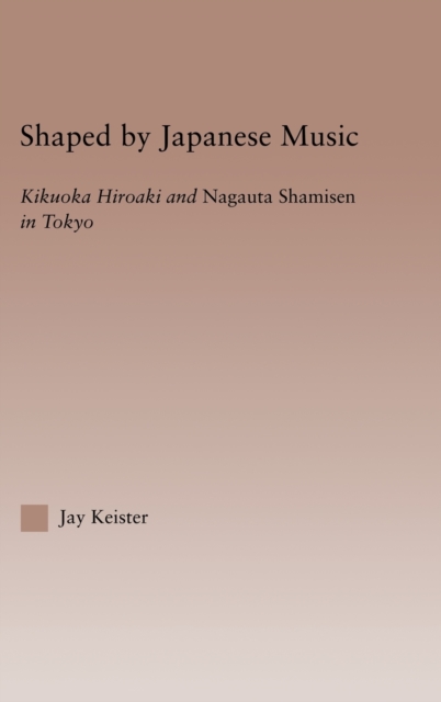 Shaped by Japanese Music : Kikuoka Hiroaki and Nagauta Shamisen in Tokyo, Hardback Book