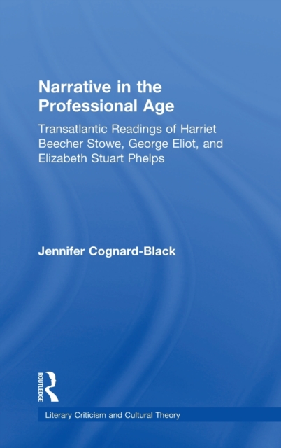 Narrative in the Professional Age : Transatlantic Readings of Harriet Beecher Stowe, Elizabeth Stuart Phelps, and George Eliot, Hardback Book